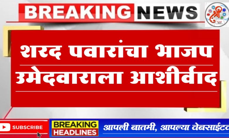 जळगाव लोकसभा भाजपच्या उमेदवाराला शरद पवारांचा आशीर्वाद