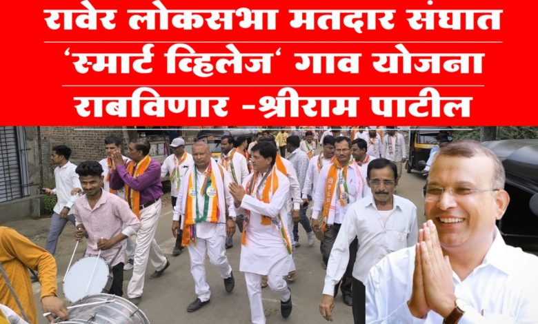 रावेर लोकसभा मतदार संघात “स्मार्ट व्हिलेज” गाव योजना राबविणार राष्ट्रवादीचे उमेदवार श्रीराम पाटील रावेर लोकसभा मतदार संघात “स्मार्ट व्हिलेज” गाव योजना राबविणार राष्ट्रवादीचे उमेदवार श्रीराम पाटील