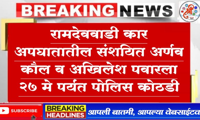 रामदेववाडी कार अपघातातील संशयित यांना 27 मे पर्यंत पोलिस कोठडी रामदेववाडी कार अपघातातील संशयित यांना 27 मे पर्यंत पोलिस कोठडी
