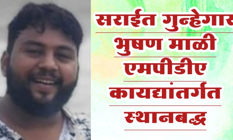 सराईत गुन्हेगार भुषण माळी एमपीडीए कायद्यांतर्गत स्थानबद्ध