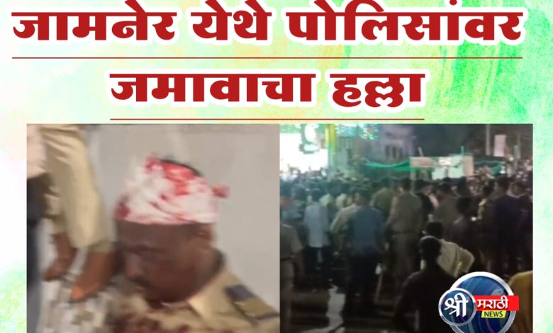 जामनेर येथे पोलिसांवर जमावाचा हल्ला जामनेर येथे पोलिसांवर जमावाचा हल्ला
