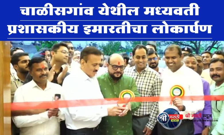 चाळीसगांव येथील मध्यवर्ती प्रशासकीय इमारतीचा लोकार्पण चाळीसगांव येथील मध्यवर्ती प्रशासकीय इमारतीचा लोकार्पण