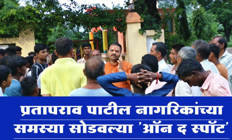 प्रतापराव पाटील ॲक्शनॲक्शन मोड’वर नागरिकांच्या समस्या सोडवल्या ‘ऑन द स्पॉट’ !