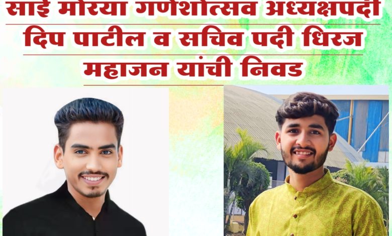 साई मोरया गणेशोत्सव अध्यक्षपदी दिप पाटील व सचिव पदी धिरज महाजन यांची निवड साई मोरया गणेशोत्सव अध्यक्षपदी दिप पाटील व सचिव पदी धिरज महाजन यांची निवड