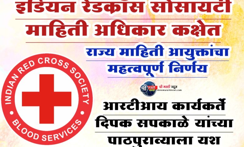 इंडियन रेडक्रॉस सोसायटी माहिती अधिकार कक्षेत ; राज्य माहिती आयुक्तांचा महत्वपूर्ण निर्णय;आरटीआय कार्यकर्ते ऍड. दिपक सपकाळे यांच्या पाठपुराव्याला यश