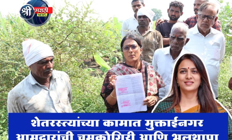शेतरस्त्यांच्या कामात मुक्ताईनगर आमदारांची चमकोगिरी आणि भूलथापा शेतरस्त्यांच्या कामात मुक्ताईनगर आमदारांची चमकोगिरी आणि भूलथापा