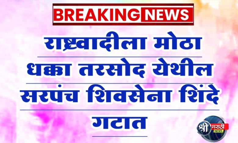 जळगाव ग्रामीण मध्ये राष्ट्रवादी ला मोठा धक्का तरसोद येथील सरपंच शिवसेना शिंदे गटात जळगाव ग्रामीण मध्ये राष्ट्रवादी ला मोठा धक्का तरसोद येथील सरपंच शिवसेना शिंदे गटात