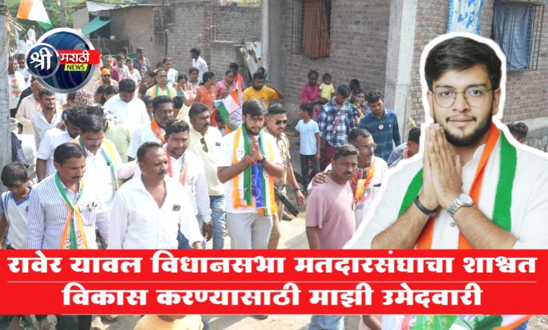 रावेर यावल विधानसभा मतदारसंघाचा शाश्वत विकास करण्यासाठी माझी उमेदवारी – धनंजय चौधरी