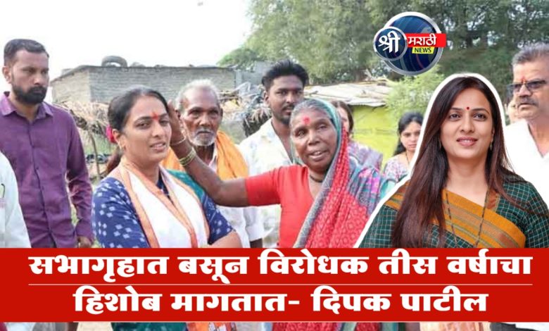 आ.एकनाथ खडसे यांच्या माध्यमातून झालेल्या सभागृहात बसून विरोधक तीस वर्षाचा हिशोब मागतात- दिपक पाटील