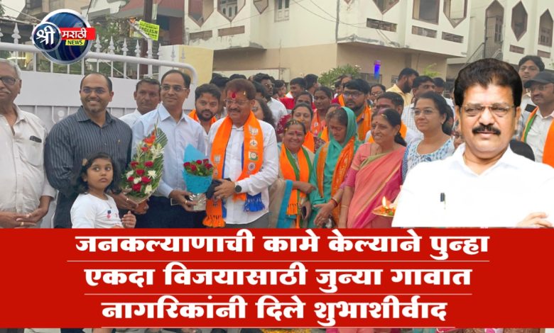जनकल्याणाची कामे केल्याने पुन्हा एकदा विजयासाठी जुन्या गावात नागरिकांनी दिले शुभाशीर्वाद जनकल्याणाची कामे केल्याने पुन्हा एकदा विजयासाठी जुन्या गावात नागरिकांनी दिले शुभाशीर्वाद
