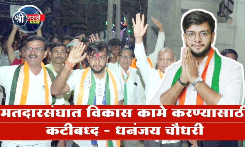 मतदारसंघात विकास कामे करण्यासाठी कटीबध्द – धनंजय चौधरी