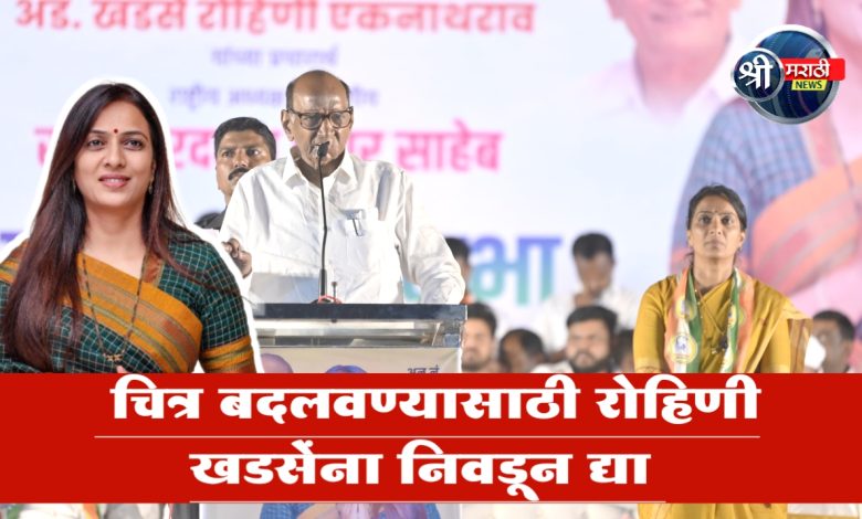 मुक्ताईनगर मतदारसंघातील निराशाजनक चित्र बदलवण्यासाठी रोहिणी खडसेंना निवडून द्या – शरद पवार मुक्ताईनगर मतदारसंघातील निराशाजनक चित्र बदलवण्यासाठी रोहिणी खडसेंना निवडून द्या – शरद पवार