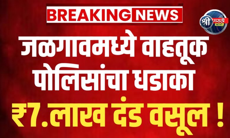 जळगाव वाहतूक पोलिसांचा धडाका: ₹7.2 लाख दंड वसूल, अल्पवयीन वाहनचालकांवर कडक कारवाई! जळगाव वाहतूक पोलिसांचा धडाका: ₹7.2 लाख दंड वसूल, अल्पवयीन वाहनचालकांवर कडक कारवाई!