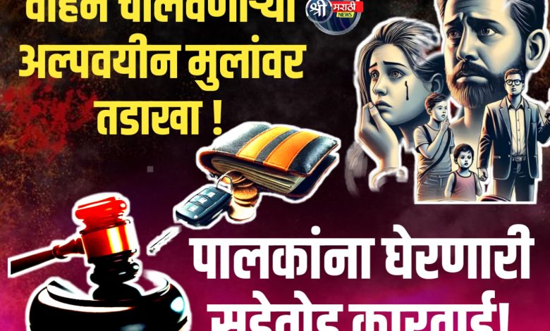 पालकांना घेरणारी सडेतोड कारवाई! अल्पवयीन मुलांना वाहन देणे बेकायदेशीर ! पालकांना घेरणारी सडेतोड कारवाई! अल्पवयीन मुलांना वाहन देणे बेकायदेशीर !