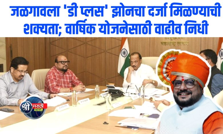 जळगावला ‘डी प्लस’ झोनचा दर्जा मिळण्याची शक्यता; वार्षिक योजनेसाठी वाढीव निधी जळगावला ‘डी प्लस’ झोनचा दर्जा मिळण्याची शक्यता; वार्षिक योजनेसाठी वाढीव निधी