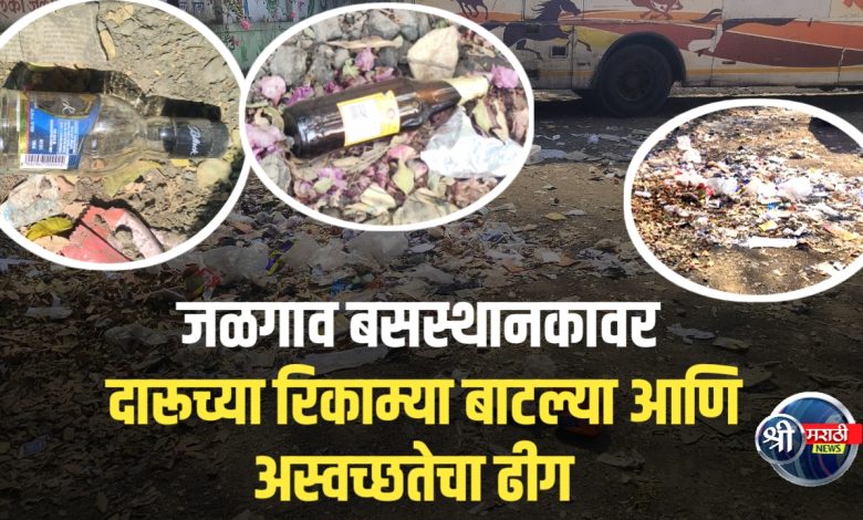 जळगाव बस स्थानकाची दयनीय अवस्था: अस्वच्छता आणि दारूच्या बाटल्यांचा खच जळगाव बस स्थानकाची दयनीय अवस्था: अस्वच्छता आणि दारूच्या बाटल्यांचा खच