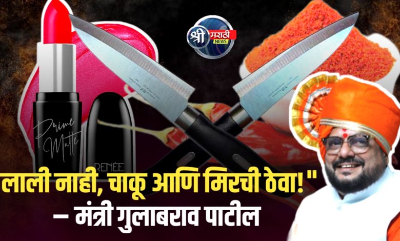 “महिलांनी पर्समध्ये लाली नाही, चाकू आणि मिरची ठेवली पाहिजे!” – मंत्री गुलाबराव पाटील यांचे परखड मत “महिलांनी पर्समध्ये लाली नाही, चाकू आणि मिरची ठेवली पाहिजे!” – मंत्री गुलाबराव पाटील यांचे परखड मत