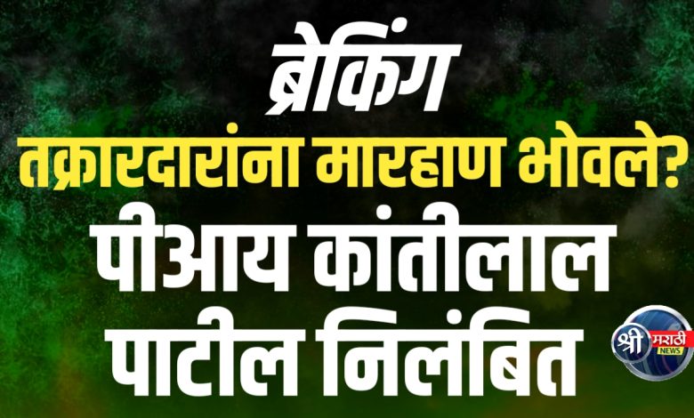 शिरपूर शहर पोलीस ठाण्यात तक्रारदारांवरच मारहाण – पीआय कांतीलाल पाटील निलंबित शिरपूर शहर पोलीस ठाण्यात तक्रारदारांवरच मारहाण – पीआय कांतीलाल पाटील निलंबित