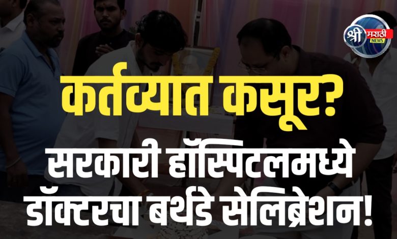 कर्तव्यात कसूर? सरकारी हॉस्पिटलमध्ये डॉक्टरांचा बर्थडे सेलिब्रेशन! कर्तव्यात कसूर? सरकारी हॉस्पिटलमध्ये डॉक्टरांचा बर्थडे सेलिब्रेशन!
