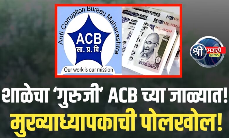 मुख्याध्यापकाला लाच प्रकरणात अटक – ACBची कारवाई! मुख्याध्यापकाला लाच प्रकरणात अटक – ACBची कारवाई!