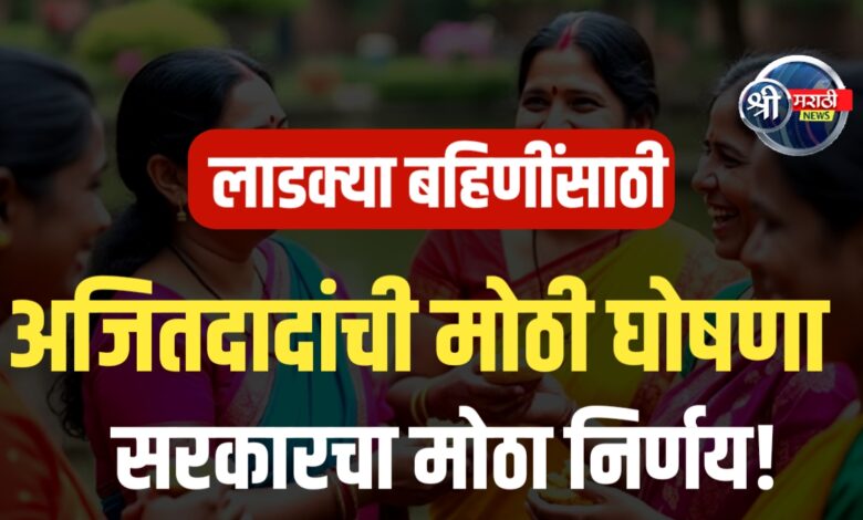 अजित पवारांची लाडक्या बहिणींना मोठी घोषणा! उद्यापासून खात्यावर पैसे!