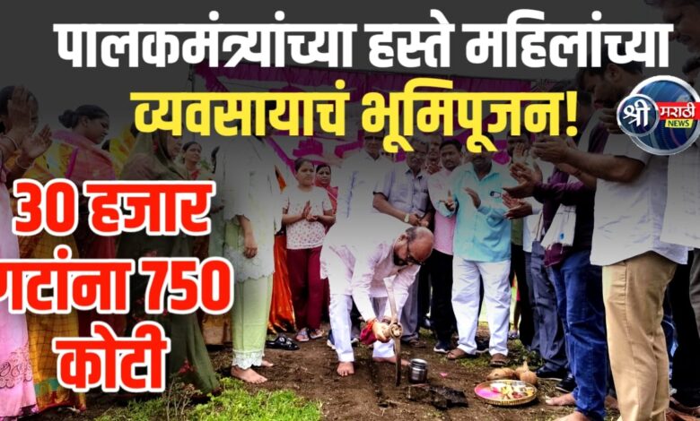 पालकमंत्र्यांच्या हस्ते महिलांच्या व्यवसायाचं भूमिपूजन! पाहा काय आहे खास!