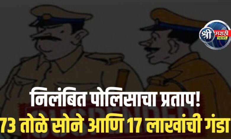 निलंबित पोलिसाचा प्रताप! सराफाकडून ७३ तोळे सोने आणि १७ लाखांची फसवणूक निलंबित पोलिसाचा प्रताप! सराफाकडून ७३ तोळे सोने आणि १७ लाखांची फसवणूक