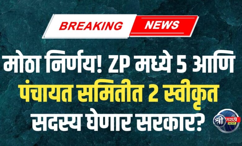 मोठा निर्णय! ZP मध्ये 5 आणि पंचायत समितीत 2 स्वीकृत सदस्य घेणार सरकार? मोठा निर्णय! ZP मध्ये 5 आणि पंचायत समितीत 2 स्वीकृत सदस्य घेणार सरकार?