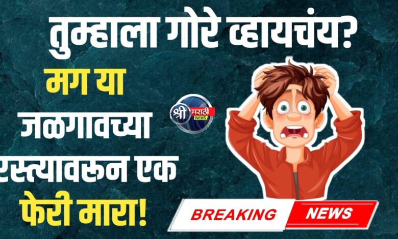 गोरे व्हायचंय? मग या जळगावच्या रस्त्यावरून एक फेरी मारा! गोरे व्हायचंय? मग या जळगावच्या रस्त्यावरून एक फेरी मारा!